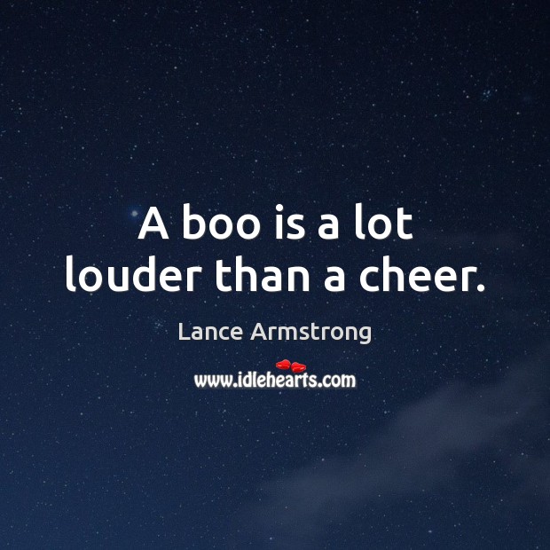 A boo is a lot louder than a cheer. Lance Armstrong Picture Quote