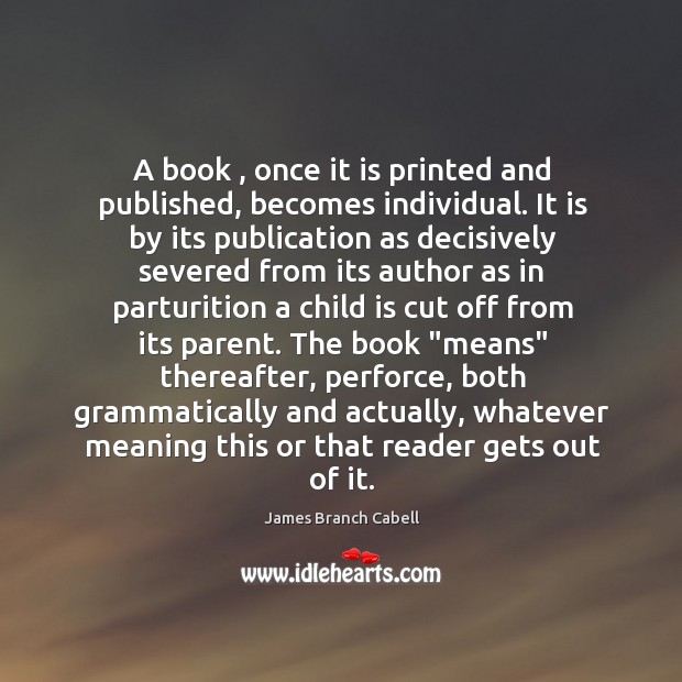 A book , once it is printed and published, becomes individual. It is James Branch Cabell Picture Quote