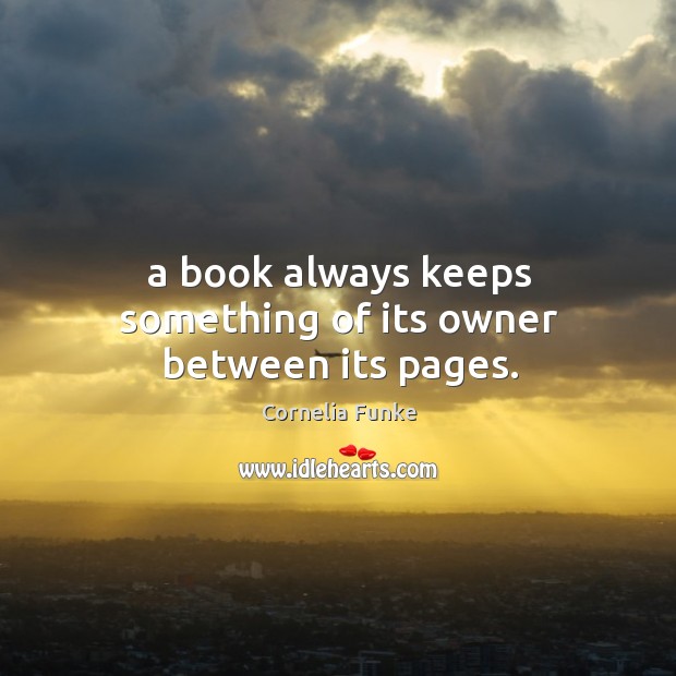 A book always keeps something of its owner between its pages. Cornelia Funke Picture Quote