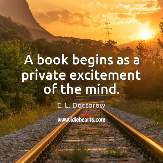 A book begins as a private excitement of the mind. Image