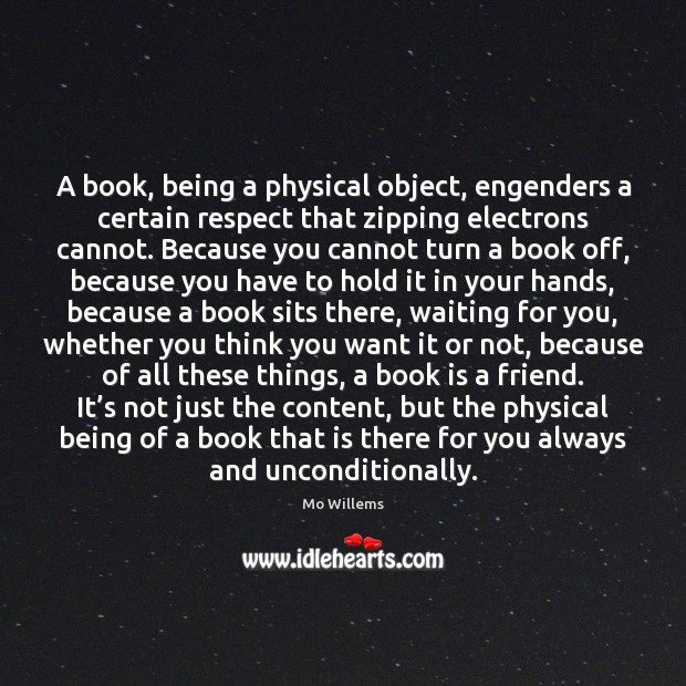 A book, being a physical object, engenders a certain respect that zipping Mo Willems Picture Quote
