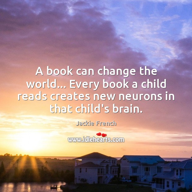 A book can change the world… Every book a child reads creates Jackie French Picture Quote