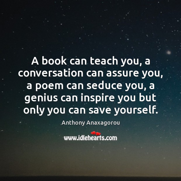 A book can teach you, a conversation can assure you, a poem Image