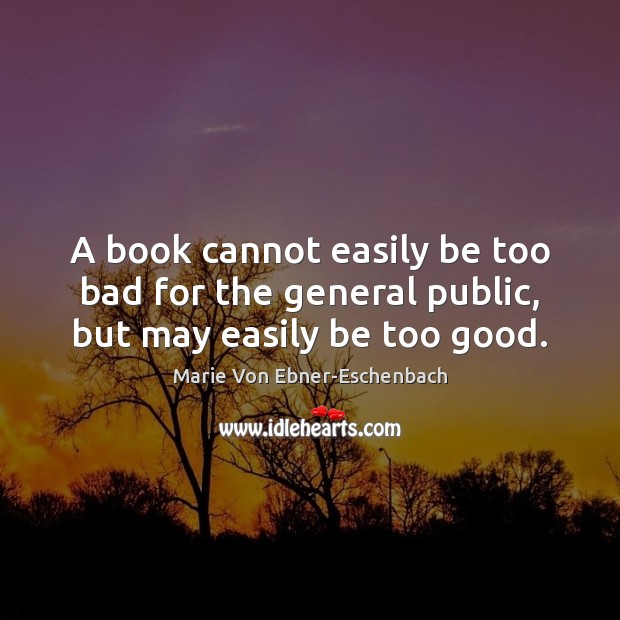 A book cannot easily be too bad for the general public, but may easily be too good. Image