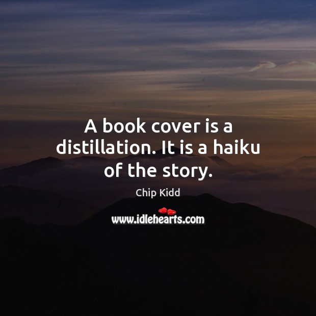 A book cover is a distillation. It is a haiku of the story. Chip Kidd Picture Quote