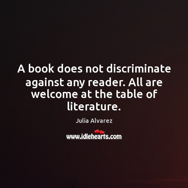 A book does not discriminate against any reader. All are welcome at Julia Alvarez Picture Quote