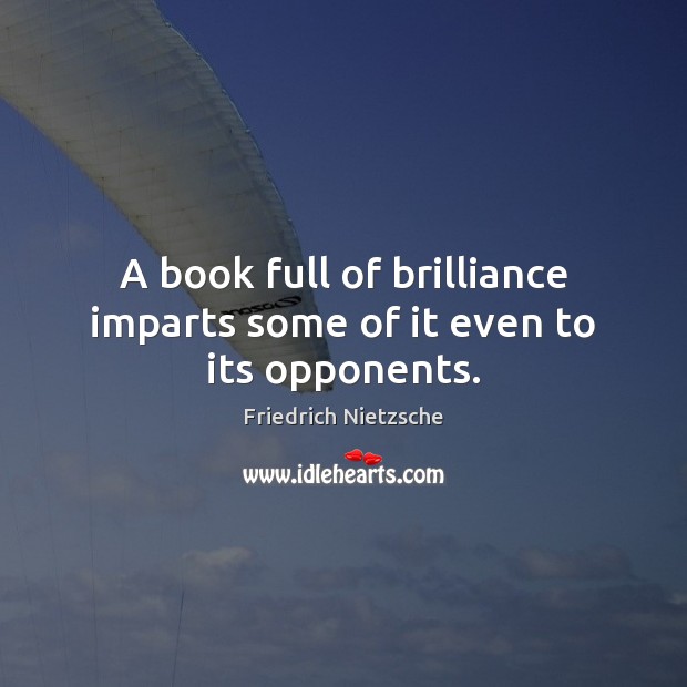 A book full of brilliance imparts some of it even to its opponents. Friedrich Nietzsche Picture Quote