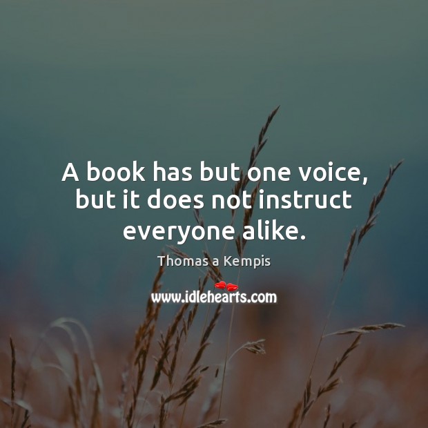 A book has but one voice, but it does not instruct everyone alike. Thomas a Kempis Picture Quote