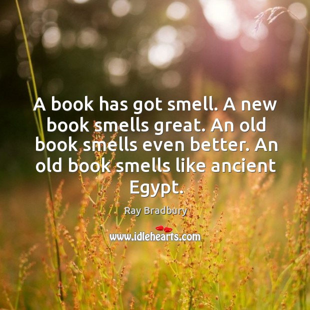 A book has got smell. A new book smells great. An old Ray Bradbury Picture Quote