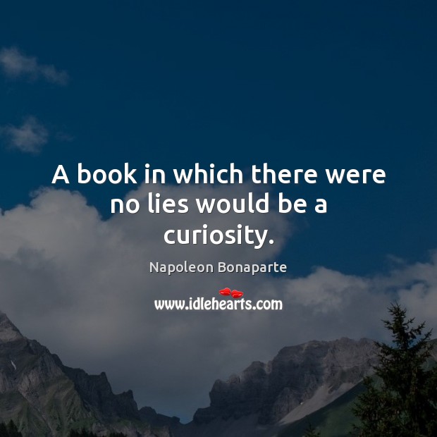 A book in which there were no lies would be a curiosity. Napoleon Bonaparte Picture Quote