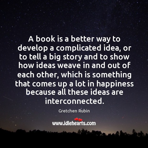 A book is a better way to develop a complicated idea, or Gretchen Rubin Picture Quote