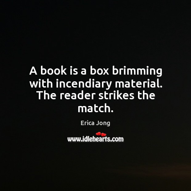 A book is a box brimming with incendiary material. The reader strikes the match. Books Quotes Image