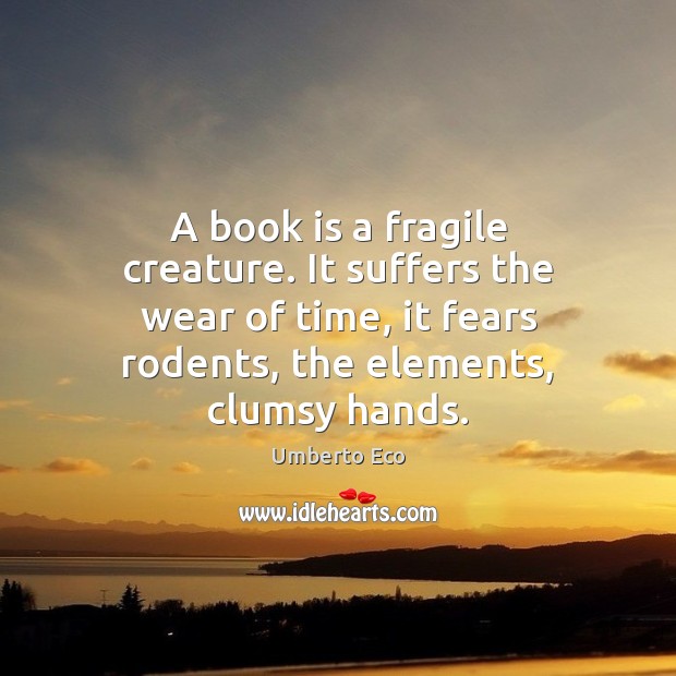 A book is a fragile creature. It suffers the wear of time, Umberto Eco Picture Quote