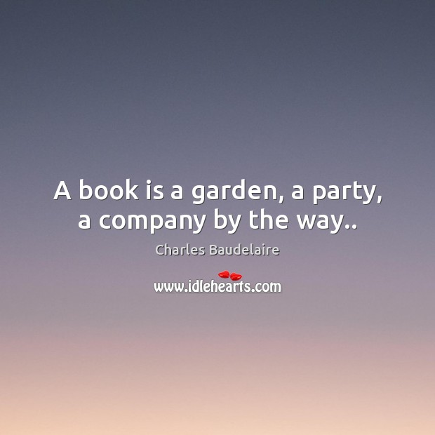 A book is a garden, a party, a company by the way.. Books Quotes Image