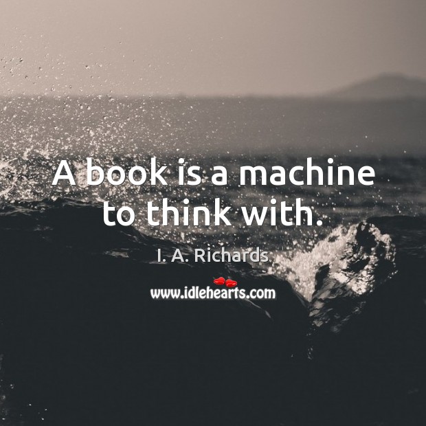 A book is a machine to think with. I. A. Richards Picture Quote