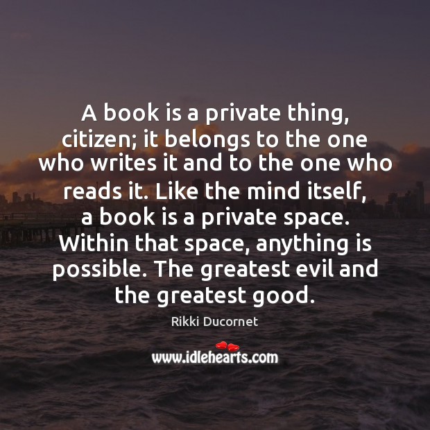 A book is a private thing, citizen; it belongs to the one Rikki Ducornet Picture Quote
