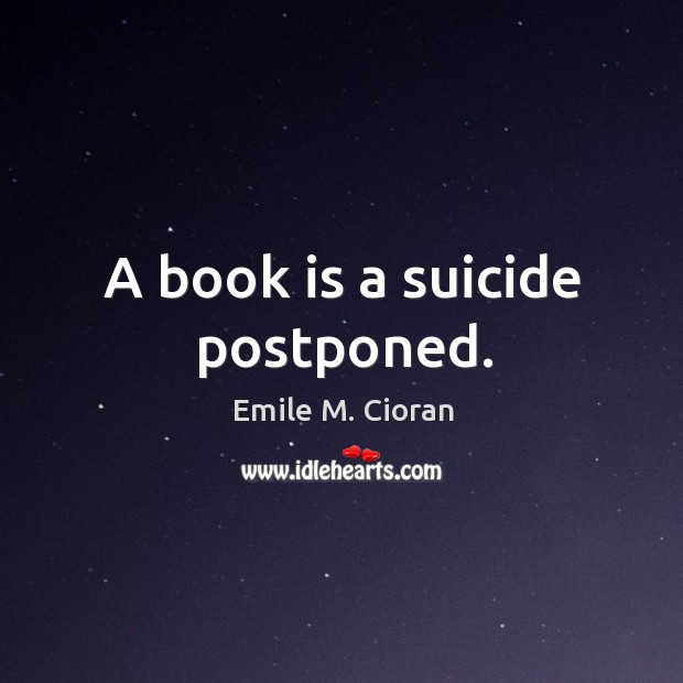 A book is a suicide postponed. Emile M. Cioran Picture Quote