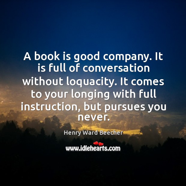A book is good company. It is full of conversation without loquacity. Image
