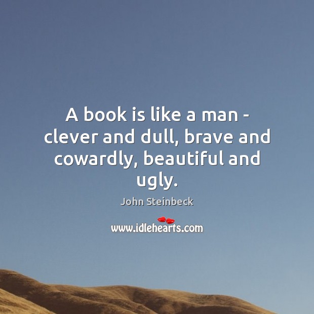 A book is like a man – clever and dull, brave and cowardly, beautiful and ugly. John Steinbeck Picture Quote