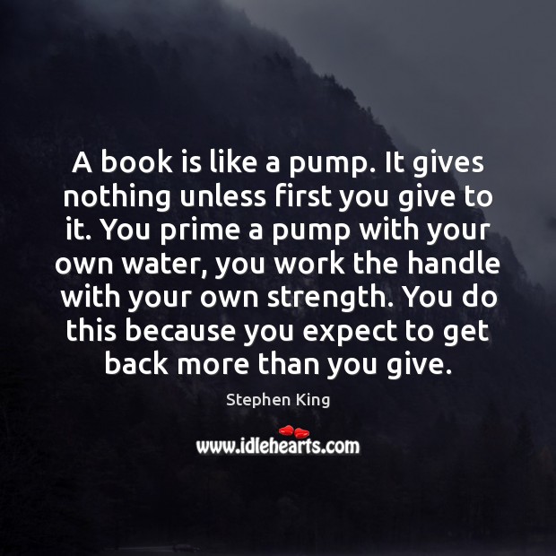 A book is like a pump. It gives nothing unless first you Image
