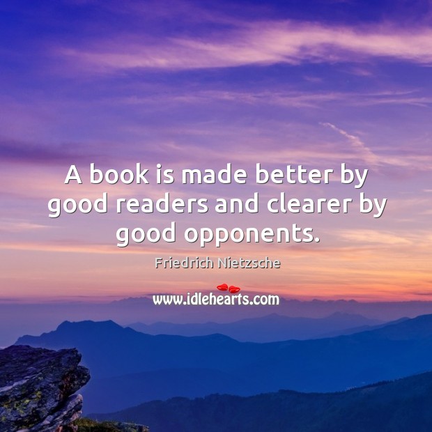 A book is made better by good readers and clearer by good opponents. Friedrich Nietzsche Picture Quote