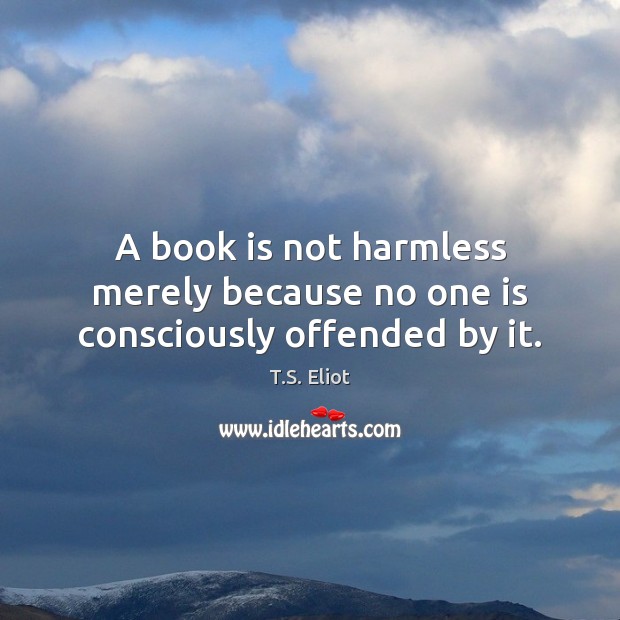 A book is not harmless merely because no one is consciously offended by it. T.S. Eliot Picture Quote
