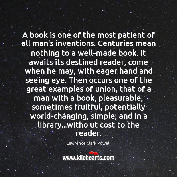 A book is one of the most patient of all man’s inventions. Lawrence Clark Powell Picture Quote