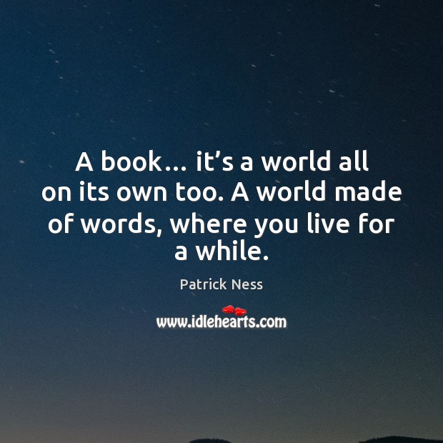 A book… it’s a world all on its own too. A Patrick Ness Picture Quote