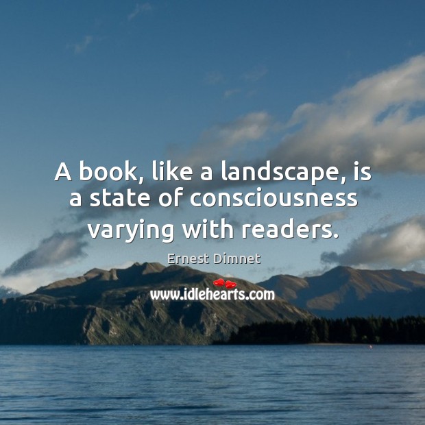 A book, like a landscape, is a state of consciousness varying with readers. Ernest Dimnet Picture Quote