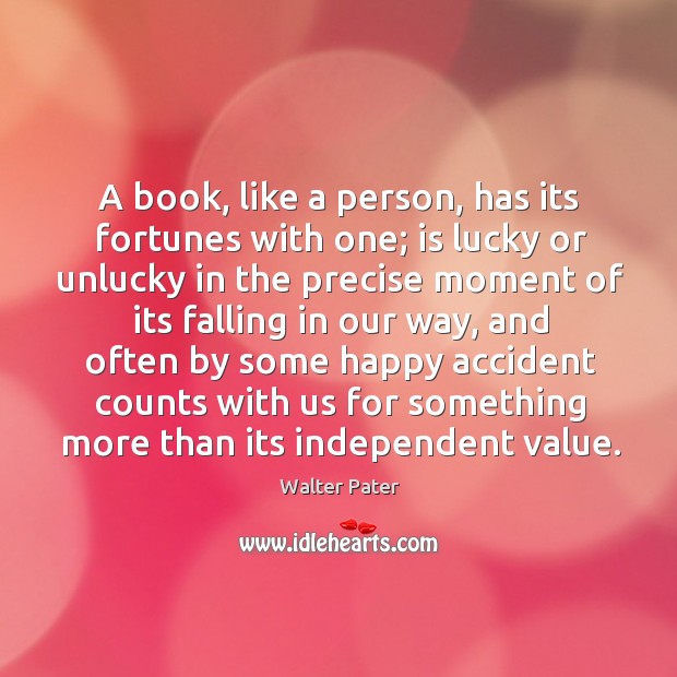 A book, like a person, has its fortunes with one; is lucky Walter Pater Picture Quote
