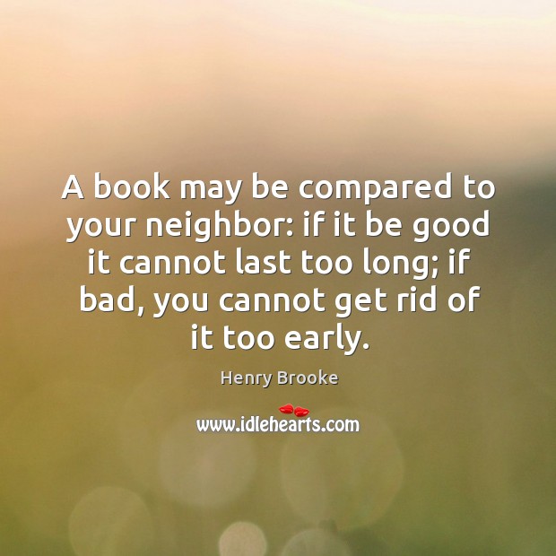 A book may be compared to your neighbor: if it be good it cannot last too long Henry Brooke Picture Quote