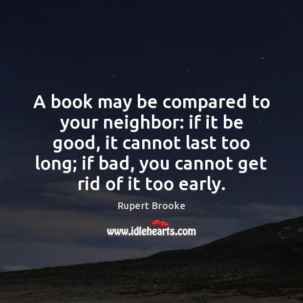 A book may be compared to your neighbor: if it be good, Rupert Brooke Picture Quote