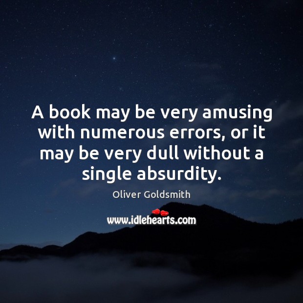 A book may be very amusing with numerous errors, or it may Oliver Goldsmith Picture Quote