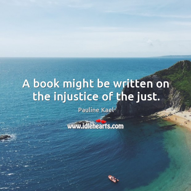 A book might be written on the injustice of the just. Pauline Kael Picture Quote