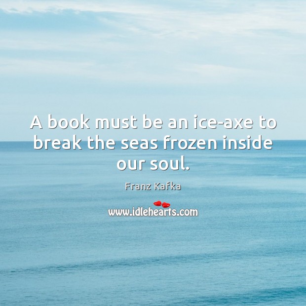 A book must be an ice-axe to break the seas frozen inside our soul. Image