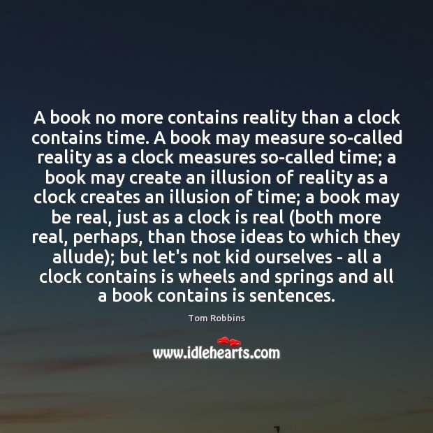 A book no more contains reality than a clock contains time. A Tom Robbins Picture Quote