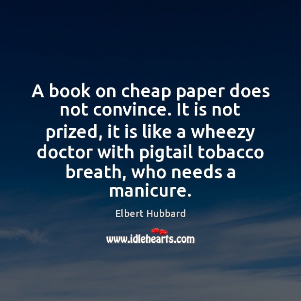 A book on cheap paper does not convince. It is not prized, Elbert Hubbard Picture Quote