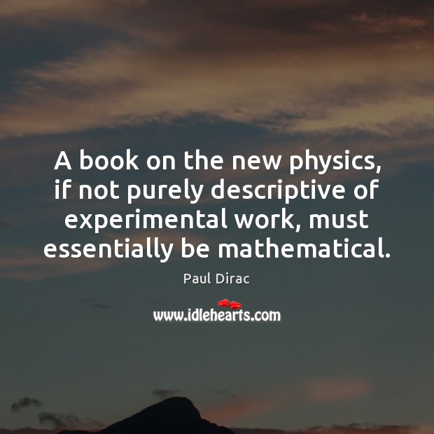 A book on the new physics, if not purely descriptive of experimental Paul Dirac Picture Quote