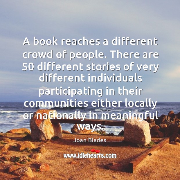 A book reaches a different crowd of people. There are 50 different stories of very different Joan Blades Picture Quote