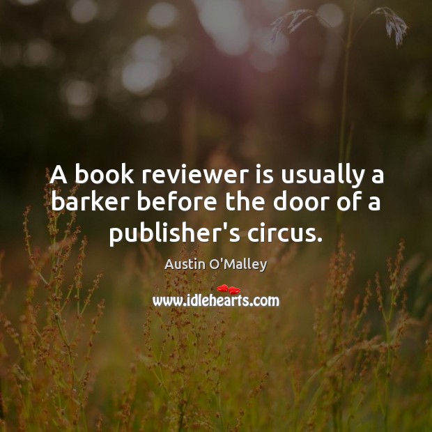A book reviewer is usually a barker before the door of a publisher’s circus. Austin O’Malley Picture Quote