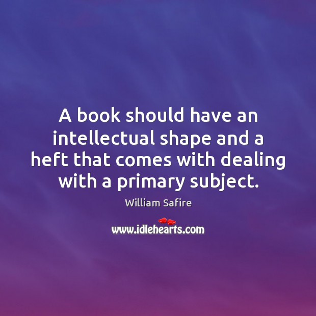 A book should have an intellectual shape and a heft that comes William Safire Picture Quote