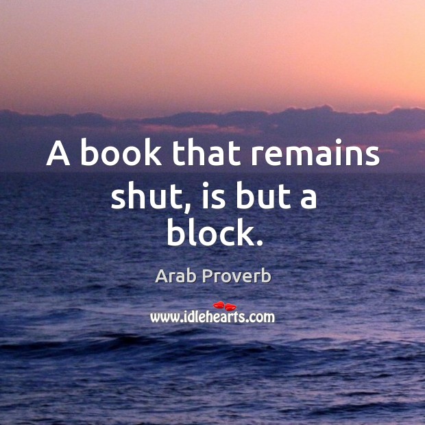 A book that remains shut, is but a block. Arab Proverbs Image