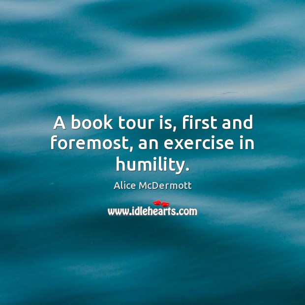 A book tour is, first and foremost, an exercise in humility. Humility Quotes Image