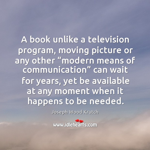 A book unlike a television program, moving picture or any other “modern means of communication” Joseph Wood Krutch Picture Quote