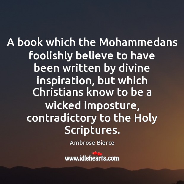 A book which the Mohammedans foolishly believe to have been written by Ambrose Bierce Picture Quote