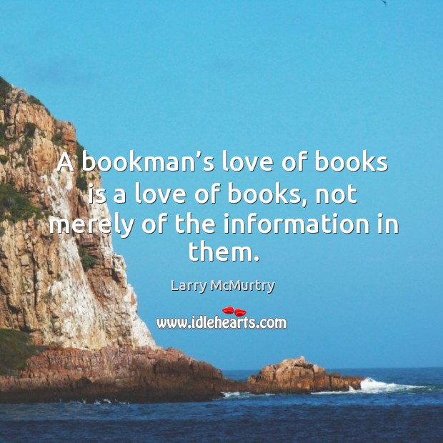 A bookman’s love of books is a love of books, not merely of the information in them. Larry McMurtry Picture Quote