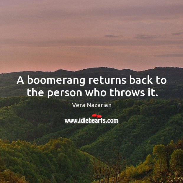 A boomerang returns back to the person who throws it. Vera Nazarian Picture Quote