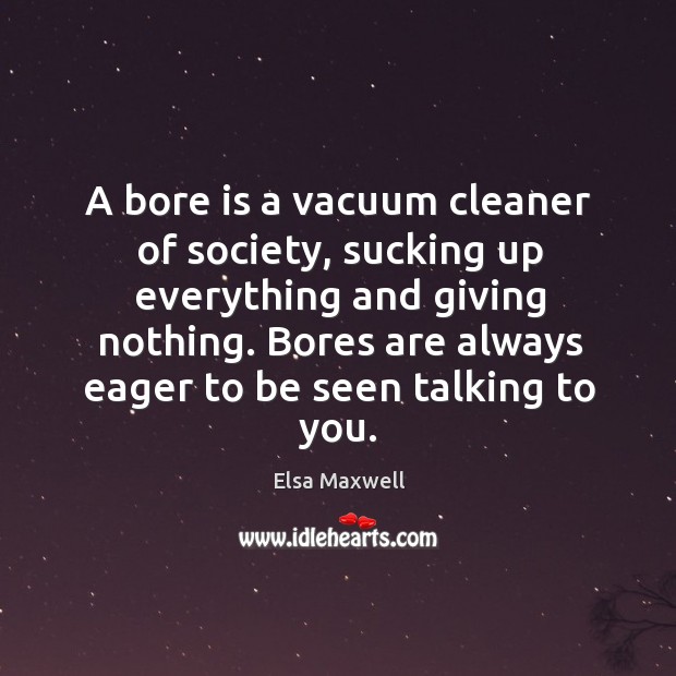A bore is a vacuum cleaner of society, sucking up everything and giving nothing. Elsa Maxwell Picture Quote