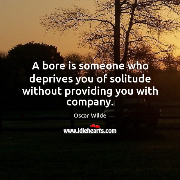 A bore is someone who deprives you of solitude without providing you with company. Oscar Wilde Picture Quote