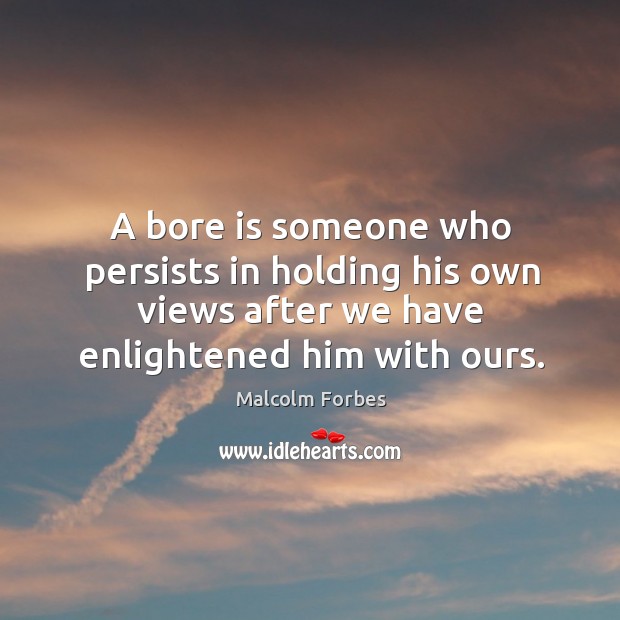 A bore is someone who persists in holding his own views after Malcolm Forbes Picture Quote